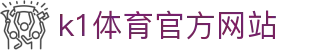 k1体育官方网站 - (中国)楚雄k1体育官方网站发展有限公司欢迎您